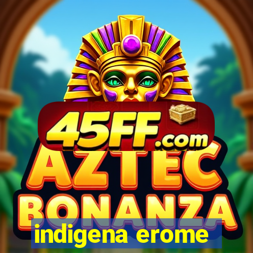 indigena erome